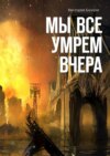 Мы все умрем вчера