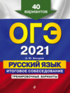 ОГЭ-2021. Русский язык. Итоговое собеседование. Тренировочные варианты. 40 вариантов