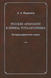 Русские археологи в период тоталитаризма. Историографические очерки