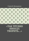 «Так трудно иногда творить…»