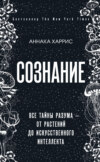 Сознание. Все тайны разума – от растений до искусственного интеллекта