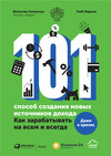 101 способ создания новых источников дохода. Как зарабатывать на всем и всегда