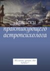 Записки практикующего астропсихолога. Желаешь узнать своё будущее?