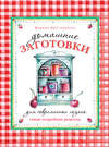 Домашние заготовки для современных хозяек. Самые подробные рецепты
