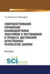 Совершенствование управления взаимодействием заказчиков и поставщиков в процессе достижения качественных результатов закупки. (Аспирантура, Магистратура). Монография.