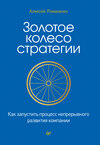 Золотое колесо стратегии. Как запустить процесс непрерывного развития компании