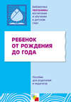 Ребенок от рождения до года. Пособие для родителей и педагогов