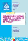 Актуальные проблемы развития и воспитания детей от рождения до трех лет. Пособие для педагогов дошкольных учреждений