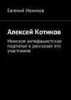 Алексей Котиков. Минское антифашистское подполье в рассказах его участников