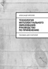 Технология интеллектуального образования: руководство по применению. Пособие для учителей