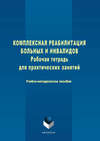 Комплексная реабилитация больных и инвалидов. Рабочая тетрадь для практических занятий. Учебно-методическое пособие