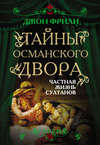 Тайны Османского двора. Частная жизнь султанов