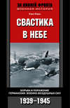 Свастика в небе. Борьба и поражение германских военно-воздушных сил. 1939-1945