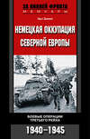 Немецкая оккупация Северной Европы. Боевые операции Третьего рейха. 1940-1945