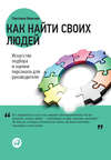 Как найти своих людей. Искусство подбора и оценки персонала для руководителя