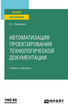 Автоматизация проектирования технологической документации. Учебник и практикум для вузов