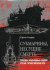 Субмарины, несущие смерть. Победы подводных лодок стран гитлеровской Оси