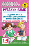 Русский язык. Задания на все основные орфограммы начальной школы. Три уровня сложности. Ответы. 1-4 классы