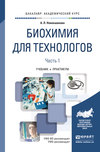 Биохимия для технологов в 2 ч. Часть 1. 2-е изд. Учебник и практикум для академического бакалавриата