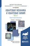 Квантовая механика и квантовая химия. В 2 ч. Часть 1. Квантовая механика. Учебник и практикум для вузов