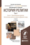 История религии в 2 т. Том 1. Книга 1. Происхождение религии. Автохтонные религии и религии Древнего мира 4-е изд., пер. и доп. Учебник для вузов