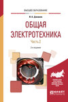 Общая электротехника в 2 ч. Часть 2 2-е изд., испр. и доп. Учебное пособие для вузов