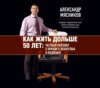 Как жить дольше 50 лет. Честный разговор с врачом о лекарствах и медицине