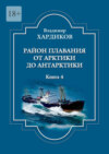 Район плавания от Арктики до Антарктики. Книга 4