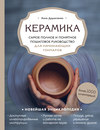 Керамика. Самое полное и понятное пошаговое руководство для начинающих гончаров