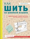 Как шить на швейной машине. Идеальный самоучитель для абсолютного новичка