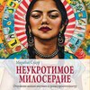 Неукротимое милосердие. Откровения женщин-мистиков из разных культур и времен