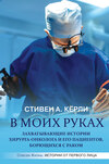 В моих руках. Захватывающие истории хирурга-онколога и его пациентов, борющихся с раком