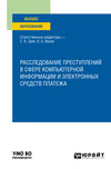 Расследование преступлений в сфере компьютерной информации и электронных средств платежа. Учебное пособие для вузов