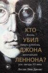 Кто убил Джона Леннона? Жизнь, смерть и любовь величайшей рок-звезды XX века