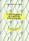 С ситуацией я не работаю бухгалтером. Но подумал о том, что мог бы работать без ситуации бухгалтером