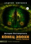 История Бессмертного. Книга 4. Конец эпохи. Часть первая