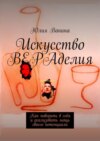 Искусство ВЕРАделия. Как поверить в себя и реализовать мощь своего потенциала