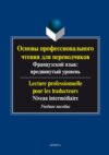 Основы профессионального чтения для переводчиков. Французский язык: продвинутый уровень / Lecture professionnelle pour les traducteurs. Niveau intermediate