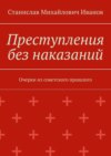 Преступления без наказаний. Очерки из советского прошлого