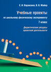 Учебные проекты по школьному физическому эксперименту. 7 класс. Дидактические ресурсы проектной деятельности