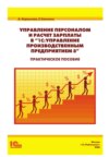 Управление персоналом и расчет зарплаты в «1С:Управление производственным предприятием 8». Практическое пособие