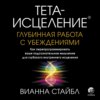 Тета-исцеление. Глубинная работа с убеждениями. Как перепрограммировать ваше подсознательное мышление для глубокого внутреннего исцеления