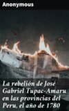 La rebelión de José Gabriel Tupac-Amaru en las provincias del Peru, el año de 1780