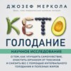 Кето-голодание. Научное исследование о том, как улучшить самочувствие, очистить организм от токсинов и снизить вес с помощью интервального голодания и полезных жиров