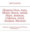 Пророки Осия, Амос, Михей, Иоиль, Авдий, Наум, Аввакум, Софония, Аггей, Захария, Малахия. Перевод с древнегреческого И.М.Носов, обновление 21