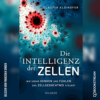 Die Intelligenz der Zellen - Wie unser Denken und Fühlen das Zellgedächtnis steuert (Ungekürzt)