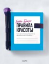 Правила красоты. Все, что тебе нужно знать о здоровых привычках, идеальной коже и безупречном макияже