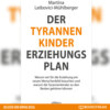 Der Tyrannenkinder-Erziehungsplan - Warum wir für die Erziehung ein neues Menschenbild brauchen und warum die Tyrannenkinder zu den Besten gehören können (Ungekürzt)