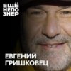 №65: Евгений Гришковец — «Люди, которые делают этот мир хуже»