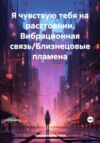 Я чувствую тебя на расстоянии. Вибрационная связь/Близнецовые пламена